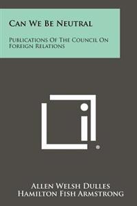 Bokomslag för "Can We Be Neutral: Publications of the Council on Foreign Relations"