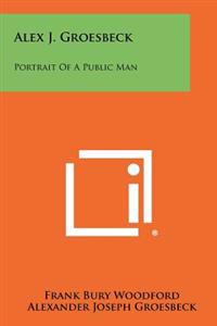 Bokomslag for "Alex J. Groesbeck: Portrait of a Public Man"