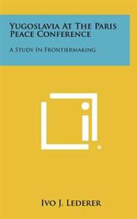 Yugoslavia at the Paris Peace Conference: A Study in Frontiermaking