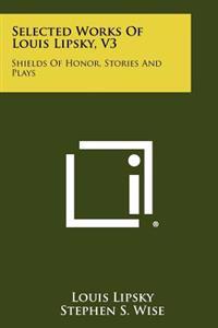 Selected Works of Louis Lipsky, V3: Shields of Honor, Stories and Plays