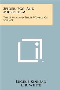 Spider, Egg, and Microcosm: Three Men and Three Worlds of Science