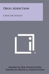 Drug Addiction: Crime or Disease?