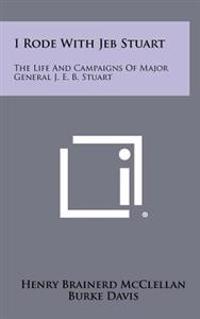 I Rode with Jeb Stuart: The Life and Campaigns of Major General J. E. B. Stuart