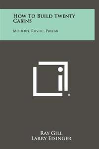 How to Build Twenty Cabins: Modern, Rustic, Prefab