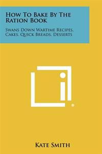 How to Bake by the Ration Book: Swans Down Wartime Recipes, Cakes, Quick Breads, Desserts