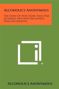 Bokomslag för "Alcoholics Anonymous: The Story of How More Than One Hundred Men Have Recovered from Alcoholism"