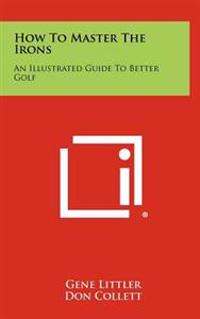 Bokomslag för "How to Master the Irons: An Illustrated Guide to Better Golf"
