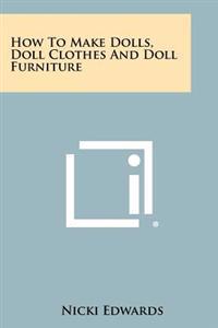 How to Make Dolls, Doll Clothes and Doll Furniture
