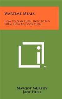 Wartime Meals: How to Plan Them, How to Buy Them, How to Cook Them