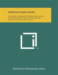 African Game Lands: A Graphic Itinerary in Kenya and Along the Livingstone Trail in Tanganyika, Belgian Congo, and Angola