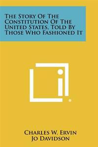 The Story of the Constitution of the United States, Told by Those Who Fashioned It