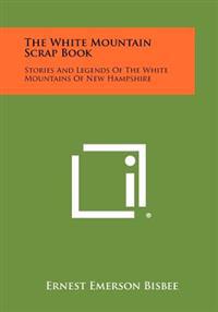 The White Mountain Scrap Book: Stories and Legends of the White Mountains of New Hampshire