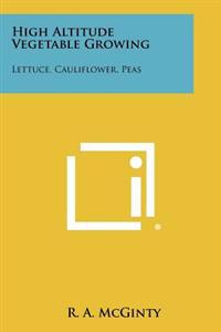 High Altitude Vegetable Growing: Lettuce, Cauliflower, Peas