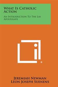 What Is Catholic Action: An Introduction to the Lay Apostolate