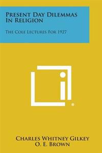Present Day Dilemmas in Religion: The Cole Lectures for 1927