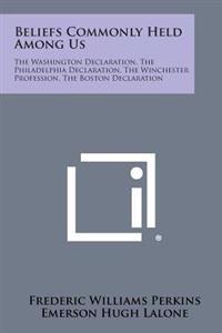 Beliefs Commonly Held Among Us: The Washington Declaration, the Philadelphia Declaration, the Winchester Profession, the Boston Declaration