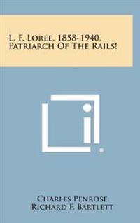 L. F. Loree, 1858-1940, Patriarch of the Rails!