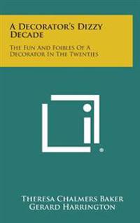 A Decorator's Dizzy Decade: The Fun and Foibles of a Decorator in the Twenties