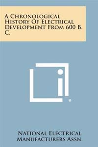 A Chronological History of Electrical Development from 600 B. C.