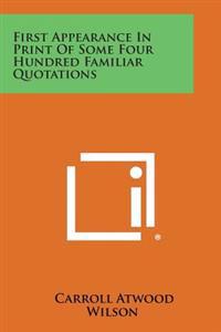 First Appearance in Print of Some Four Hundred Familiar Quotations