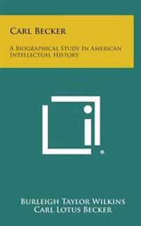Carl Becker: A Biographical Study in American Intellectual History