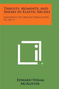 Thrusts, Moments, and Shears in Elastic Arches: University of Oregon Publication, V2, No. 9
