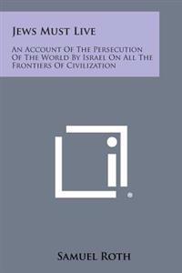 Jews Must Live: An Account of the Persecution of the World by Israel on All the Frontiers of Civilization