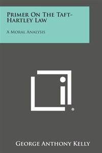 Primer on the Taft-Hartley Law: A Moral Analysis
