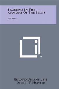 Problems in the Anatomy of the Pelvis: An Atlas