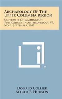 Archaeology of the Upper Columbia Region: University of Washington Publications in Anthropology, V9, No. 1, September, 1942