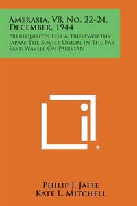 Amerasia, V8, No. 22-24, December, 1944: Prerequisites for a Trustworthy Japan; The Soviet Union in the Far East; Wavell on Pakistan