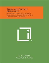 Fluid and Particle Mechanics: Based on a Graduate Chemical Engineering Course Given at the University of Delaware