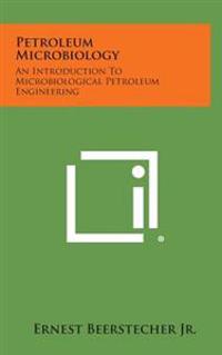 Petroleum Microbiology: An Introduction to Microbiological Petroleum Engineering