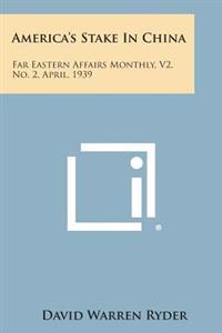 America's Stake in China: Far Eastern Affairs Monthly, V2, No. 2, April, 1939