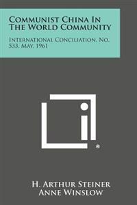 Communist China in the World Community: International Conciliation, No. 533, May, 1961