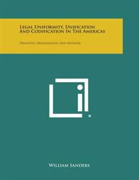 Legal Uniformity, Unification and Codification in the Americas: Principles, Organization, and Methods