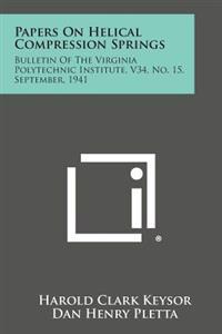 Papers on Helical Compression Springs: Bulletin of the Virginia Polytechnic Institute, V34, No. 15, September, 1941