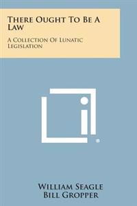 Bokomslag för "There Ought to Be a Law: A Collection of Lunatic Legislation"
