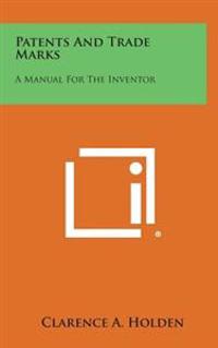 Patents and Trade Marks: A Manual for the Inventor