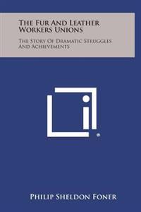 Bokomslag för "The Fur and Leather Workers Unions: The Story of Dramatic Struggles and Achievements"