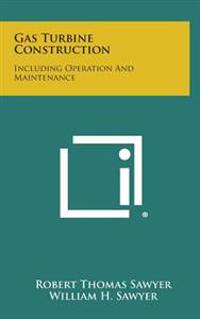 Gas Turbine Construction: Including Operation and Maintenance