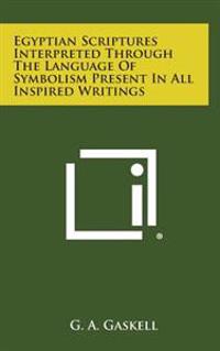 Bokomslag för "Egyptian Scriptures Interpreted Through the Language of Symbolism Present in All Inspired Writings"