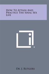 Bokomslag för "How to Attain and Practice the Ideal Sex Life"