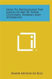 Bokomslag för "How to Distinguish the Saints in Art by Their Costumes, Symbols and Attributes"