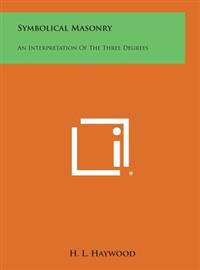 Symbolical Masonry: An Interpretation of the Three Degrees
