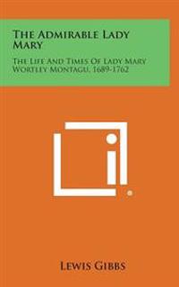 Bokomslag för "The Admirable Lady Mary: The Life and Times of Lady Mary Wortley Montagu, 1689-1762"