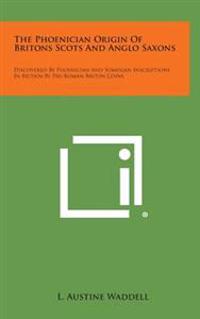The Phoenician Origin of Britons Scots and Anglo Saxons: Discovered by Phoenician and Sumerian Inscriptions in Britain by Pre-Roman Briton Coins