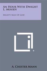 An Hour with Dwight L. Moody: Mighty Man of God