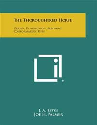 The Thoroughbred Horse: Origin, Distribution, Breeding, Conformation, Uses