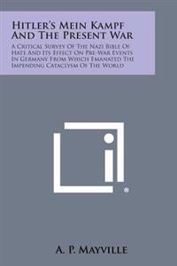 Hitler's Mein Kampf and the Present War: A Critical Survey of the Nazi Bible of Hate and Its Effect on Pre-War Events in Germany from Which Emanated T